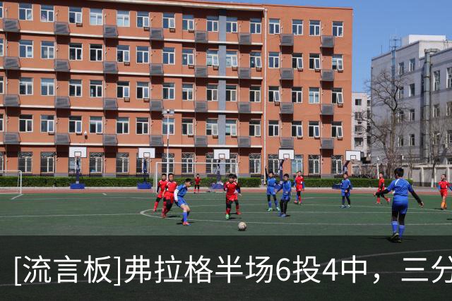 [流言板]弗拉格半场6投4中，三分2中2得到14分5篮板6助攻3抢断1盖帽